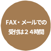 FAX・メールでの受付は24時間