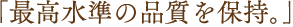 「最高水準の品質を保持。」